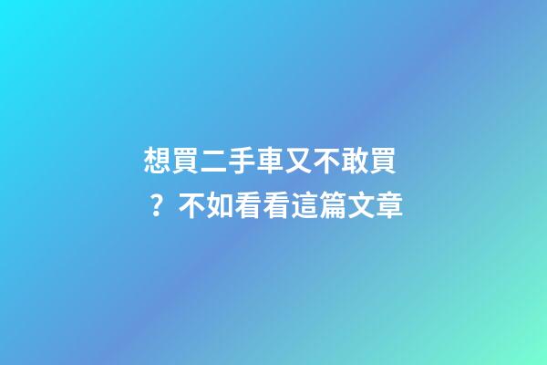 想買二手車又不敢買？不如看看這篇文章